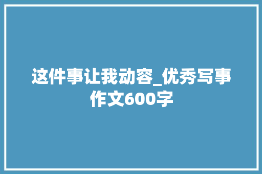 这件事让我动容_优秀写事作文600字