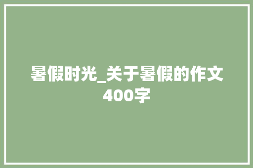 暑假时光_关于暑假的作文400字
