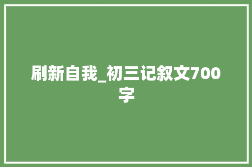 刷新自我_初三记叙文700字