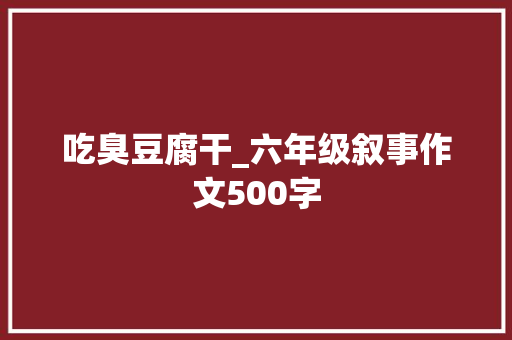 吃臭豆腐干_六年级叙事作文500字