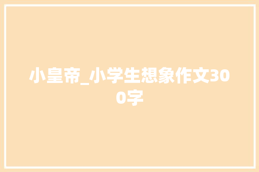 小皇帝_小学生想象作文300字