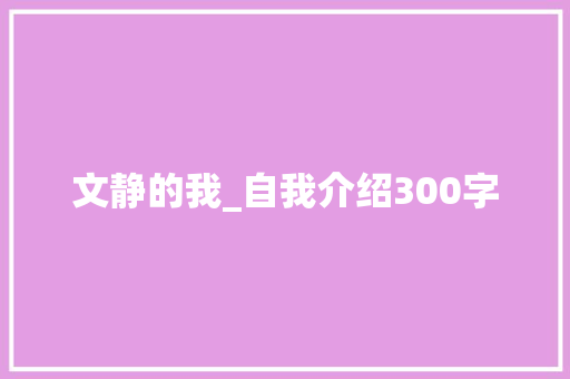 文静的我_自我介绍300字