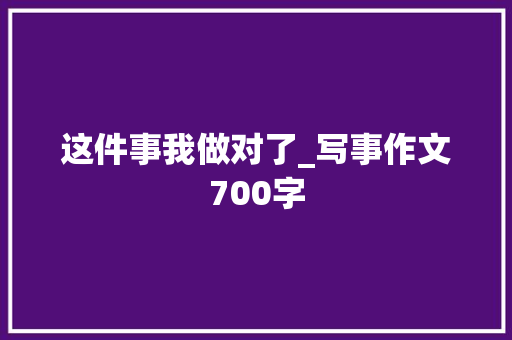 这件事我做对了_写事作文700字