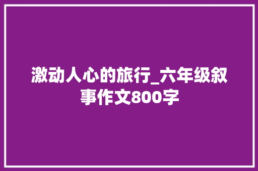 激动人心的旅行_六年级叙事作文800字