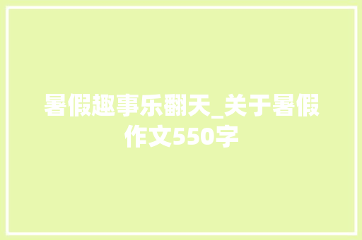暑假趣事乐翻天_关于暑假作文550字