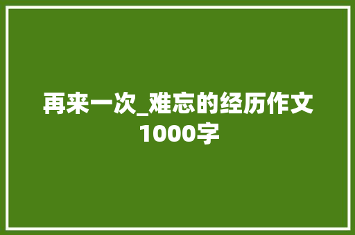 再来一次_难忘的经历作文1000字