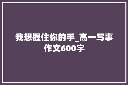 我想握住你的手_高一写事作文600字