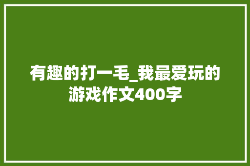 有趣的打一毛_我最爱玩的游戏作文400字