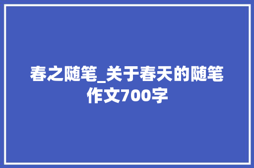 春之随笔_关于春天的随笔作文700字