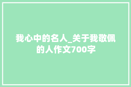 我心中的名人_关于我敬佩的人作文700字