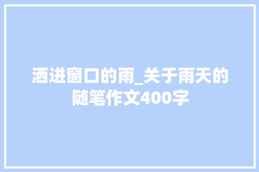 洒进窗口的雨_关于雨天的随笔作文400字