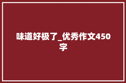 味道好极了_优秀作文450字