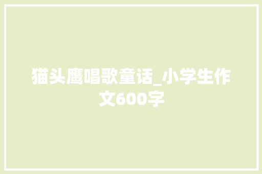 猫头鹰唱歌童话_小学生作文600字