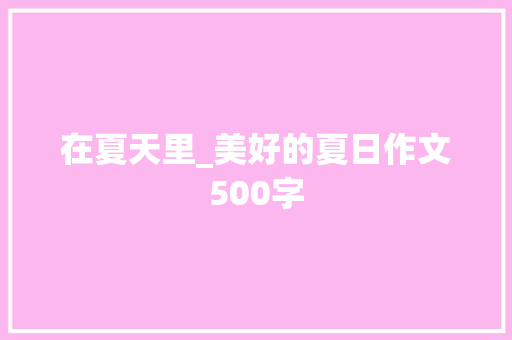在夏天里_美好的夏日作文500字 知识百科