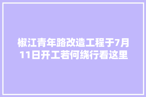 椒江青年路改造工程于7月11日开工若何绕行看这里