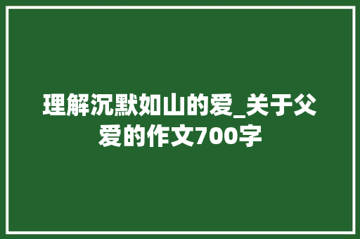理解沉默如山的爱_关于父爱的作文700字