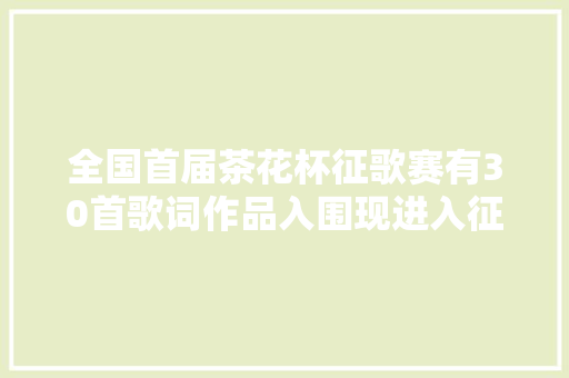 全国首届茶花杯征歌赛有30首歌词作品入围现进入征曲阶段 休闲娱乐