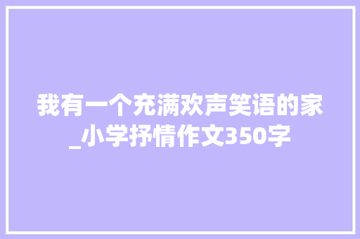 我有一个充满欢声笑语的家_小学抒情作文350字