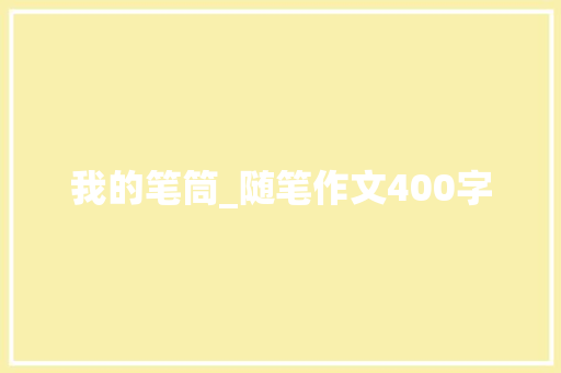 我的笔筒_随笔作文400字