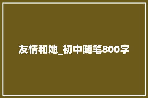 友情和她_初中随笔800字