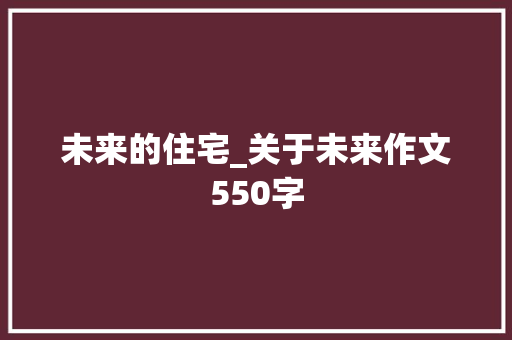 未来的住宅_关于未来作文550字