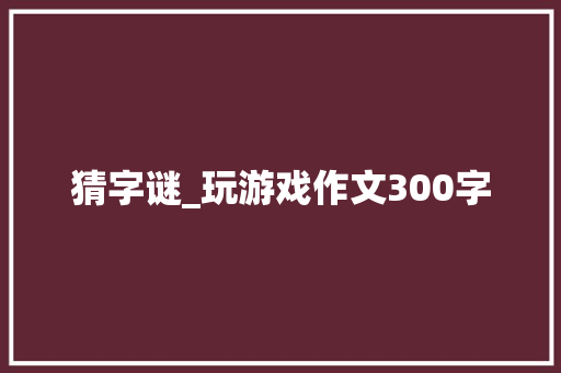 猜字谜_玩游戏作文300字