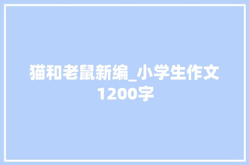 猫和老鼠新编_小学生作文1200字