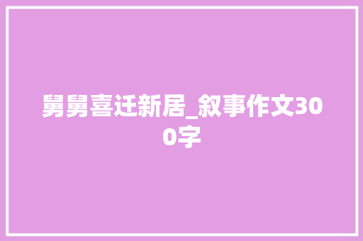 舅舅喜迁新居_叙事作文300字