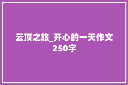 云顶之旅_开心的一天作文250字