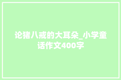 论猪八戒的大耳朵_小学童话作文400字