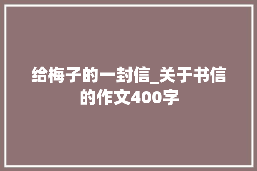 给梅子的一封信_关于书信的作文400字