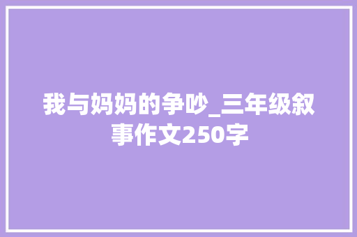 我与妈妈的争吵_三年级叙事作文250字