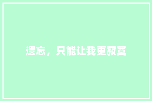 遗忘，只能让我更寂寞 知识百科