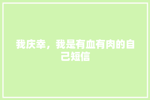 我庆幸，我是有血有肉的自己短信 知识百科