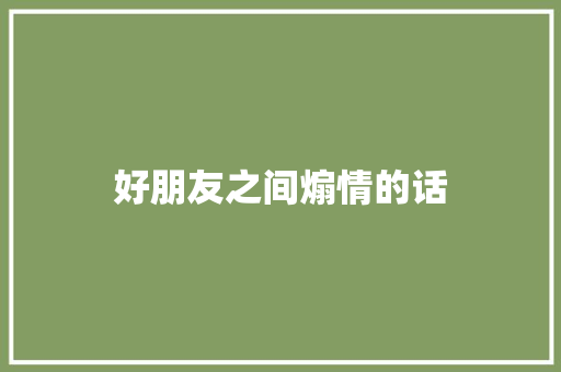 好朋友之间煽情的话 知识百科
