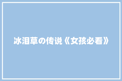 冰泪草の传说《女孩必看》 知识百科