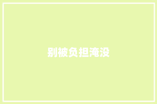 别被负担淹没 知识百科