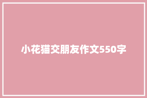 小花猫交朋友作文550字 知识百科
