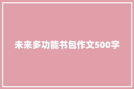 未来多功能书包作文500字 知识百科