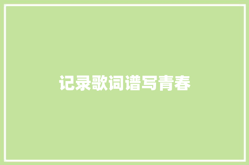 记录歌词谱写青春 休闲娱乐