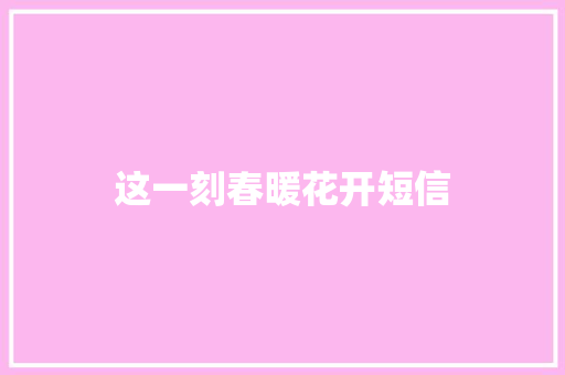 这一刻春暖花开短信
