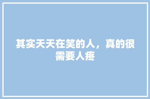 其实天天在笑的人，真的很需要人疼 知识百科