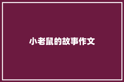 小老鼠的故事作文 知识百科