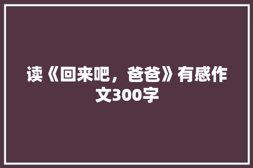 读《回来吧，爸爸》有感作文300字