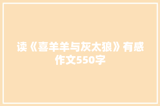 读《喜羊羊与灰太狼》有感作文550字 知识百科