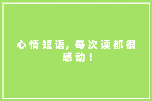 心 情 短 语，每 次 读 都 很 感 动 ！ 知识百科