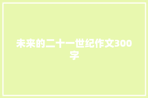 未来的二十一世纪作文300字 知识百科