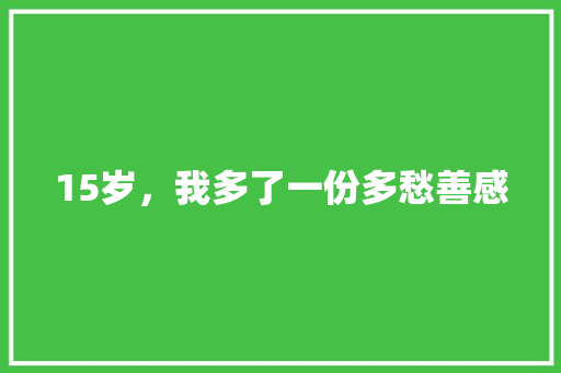15岁，我多了一份多愁善感 知识百科