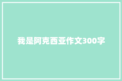 我是阿克西亚作文300字 知识百科