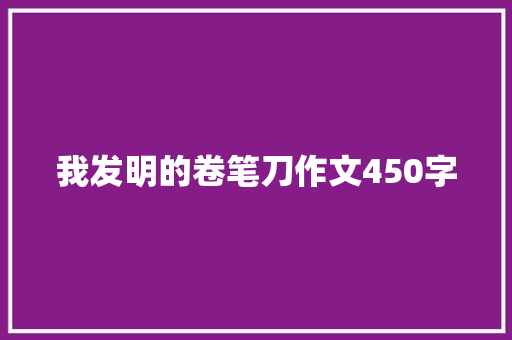 我发明的卷笔刀作文450字